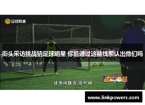 街头采访挑战猜足球明星 你能通过这些线索认出他们吗